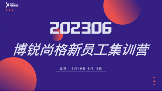 新伙伴，开课啦！ ——博锐尚格2023年度6月份新员工集训营圆满结束